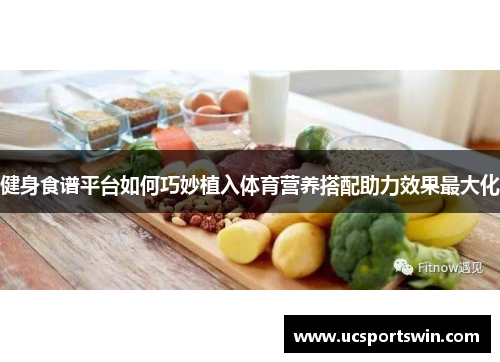 健身食谱平台如何巧妙植入体育营养搭配助力效果最大化