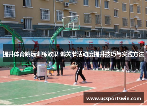 提升体育跳远训练效果 髋关节活动度提升技巧与实践方法